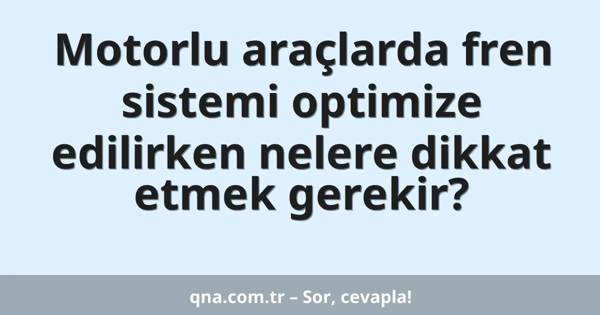 Motorlu araçlarda fren sistemi optimize edilirken nelere dikkat etmek gerekir?
