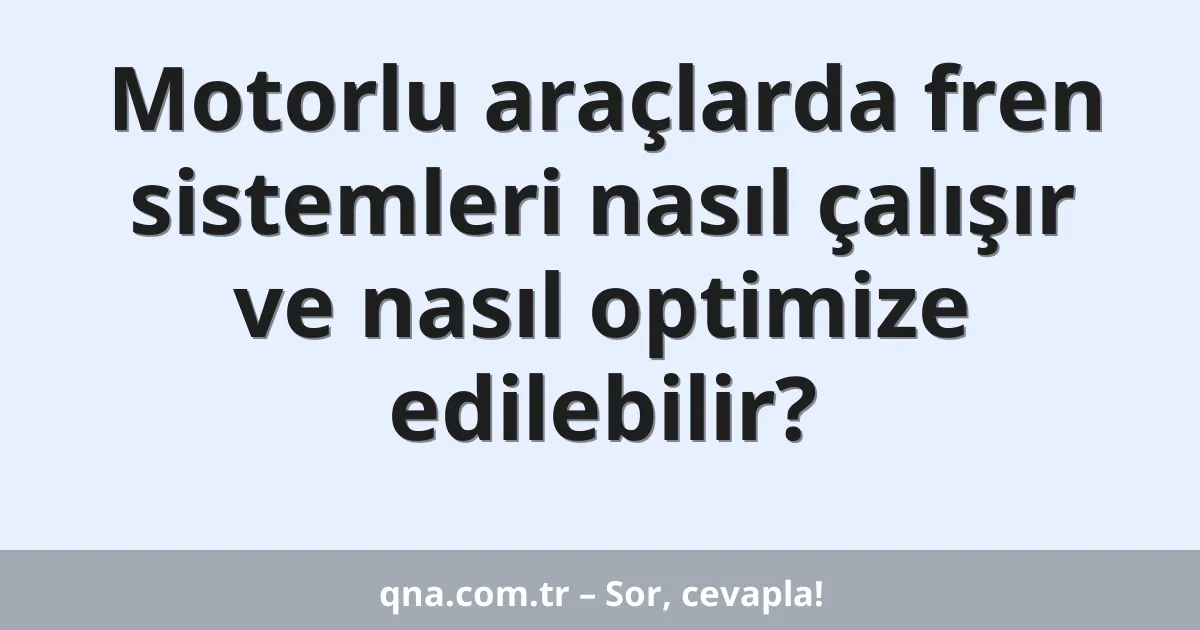 Motorlu araçlarda fren sistemleri nasıl çalışır ve nasıl optimize edilebilir?