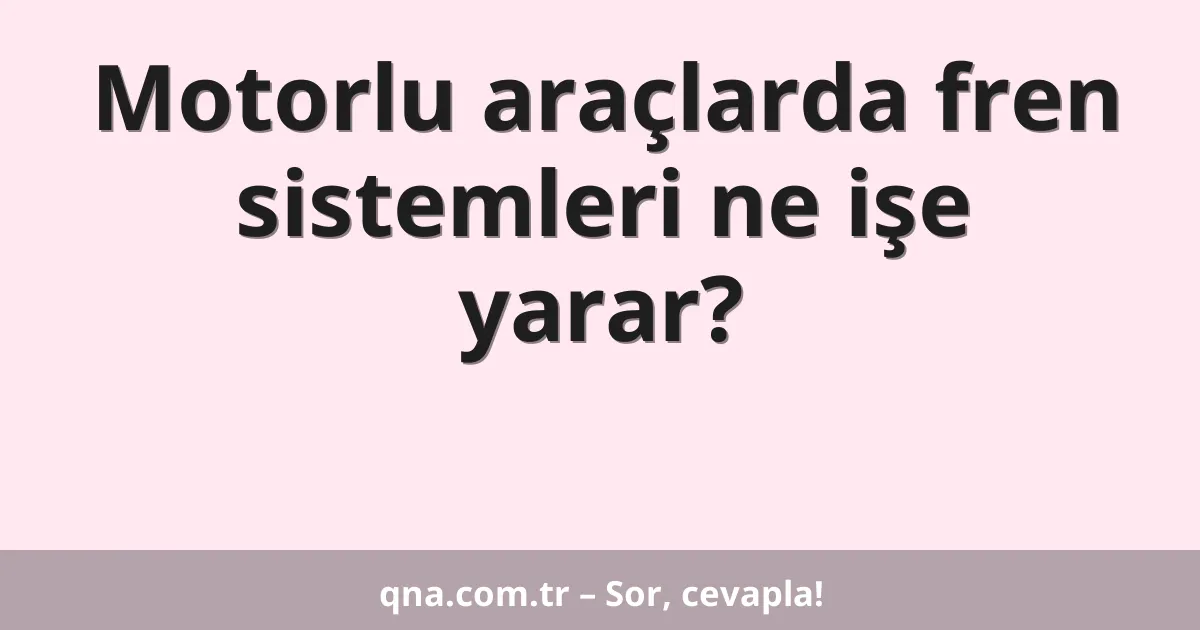 Motorlu araçlarda fren sistemleri ne işe yarar?