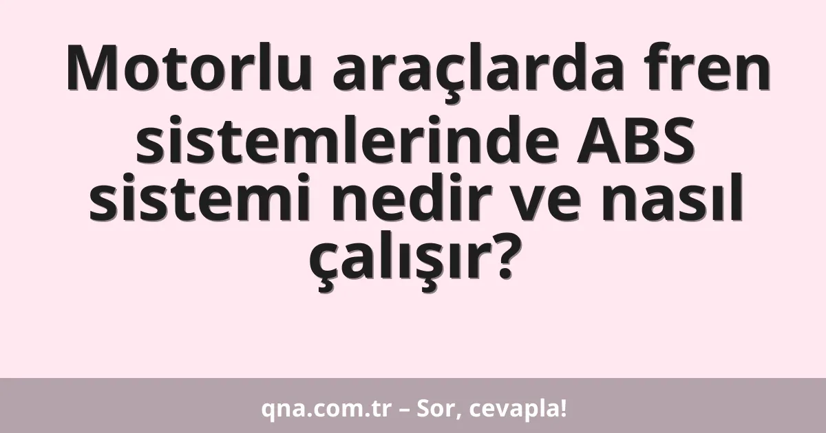 Motorlu araçlarda fren sistemlerinde ABS sistemi nedir ve nasıl çalışır?