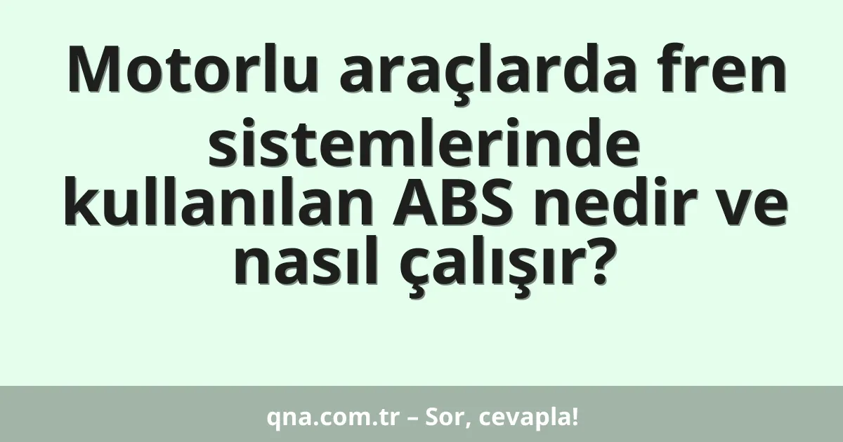 Motorlu araçlarda fren sistemlerinde kullanılan ABS nedir ve nasıl çalışır?