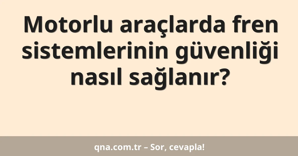 Motorlu araçlarda fren sistemlerinin güvenliği nasıl sağlanır?