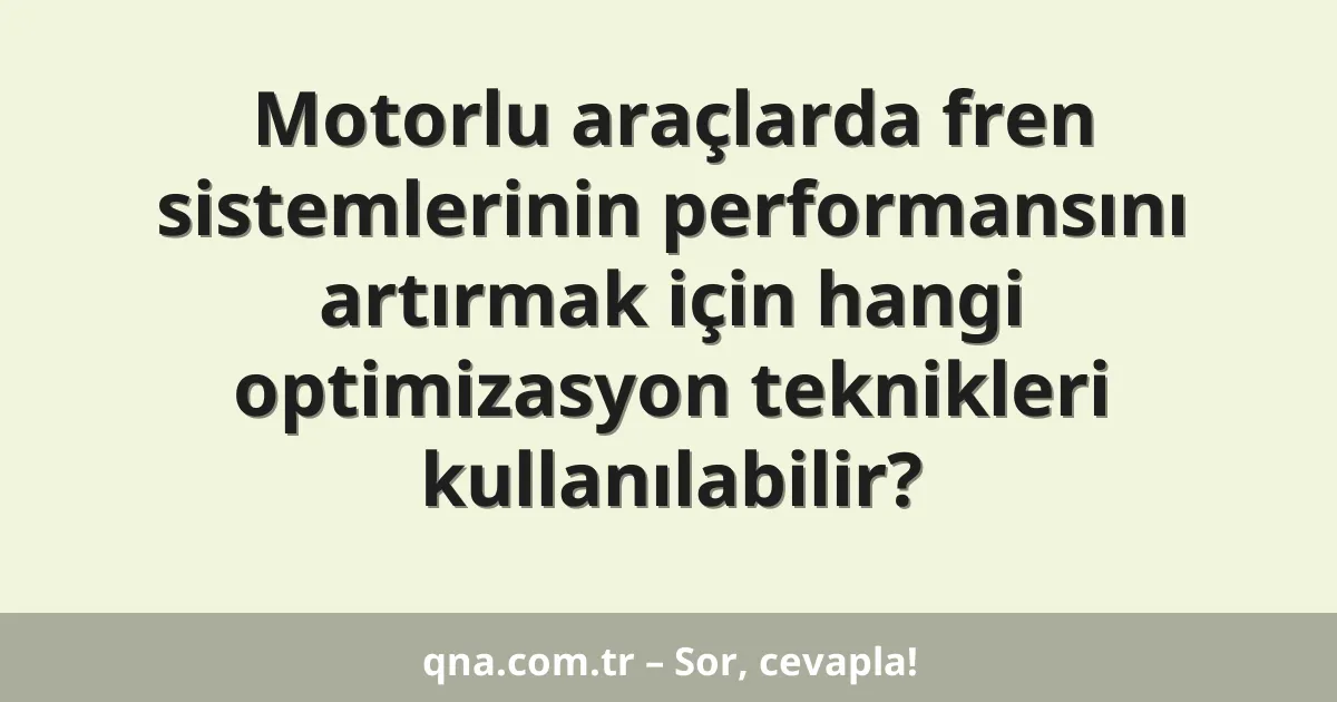 Motorlu araçlarda fren sistemlerinin performansını artırmak için hangi optimizasyon teknikleri kullanılabilir?