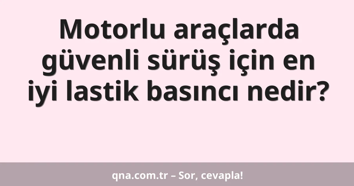 Motorlu araçlarda güvenli sürüş için en iyi lastik basıncı nedir?