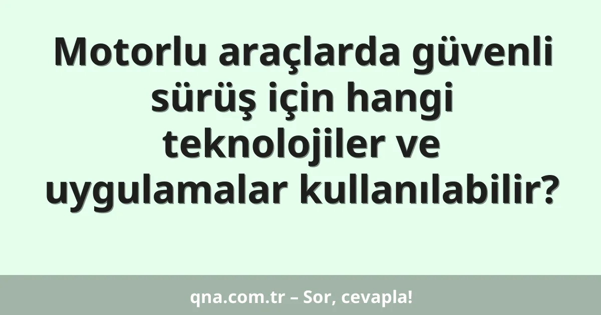 Motorlu araçlarda güvenli sürüş için hangi teknolojiler ve uygulamalar kullanılabilir?
