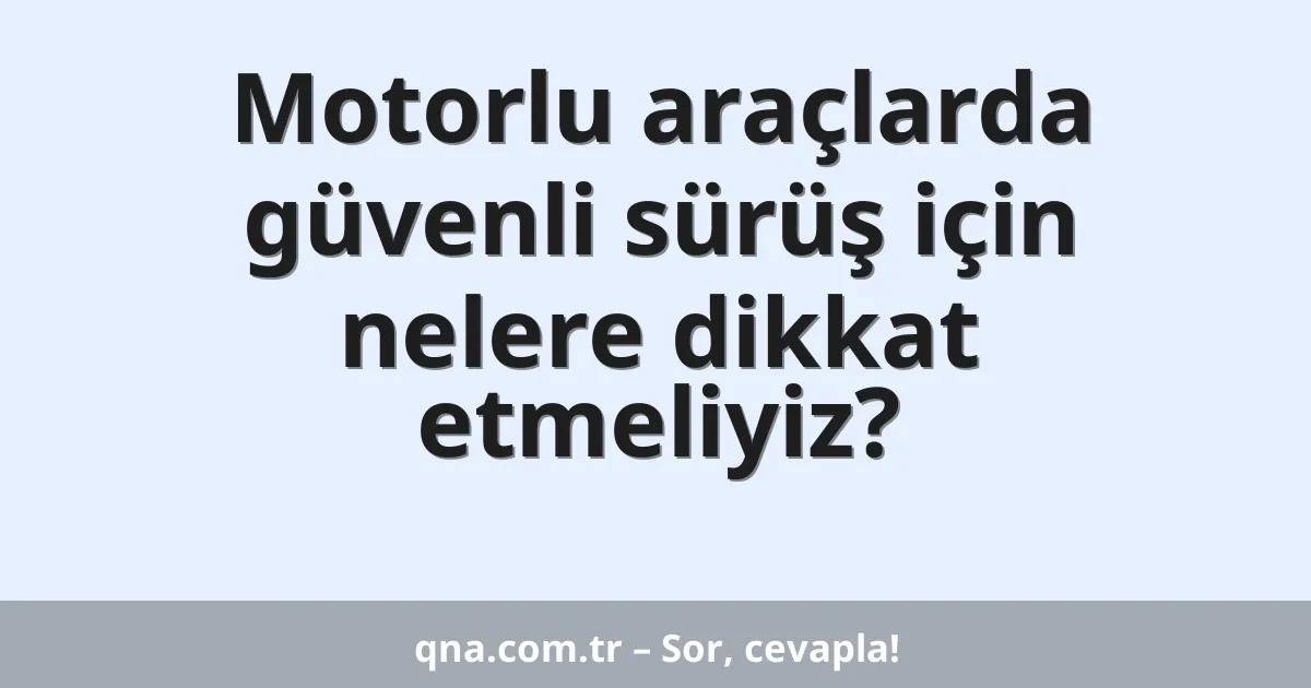 Motorlu araçlarda güvenli sürüş için nelere dikkat etmeliyiz?