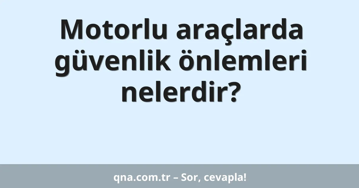 Motorlu araçlarda güvenlik önlemleri nelerdir?