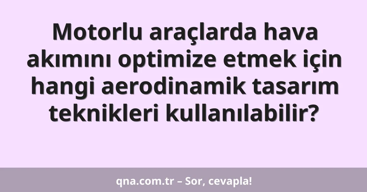 Motorlu araçlarda hava akımını optimize etmek için hangi aerodinamik tasarım teknikleri kullanılabilir?