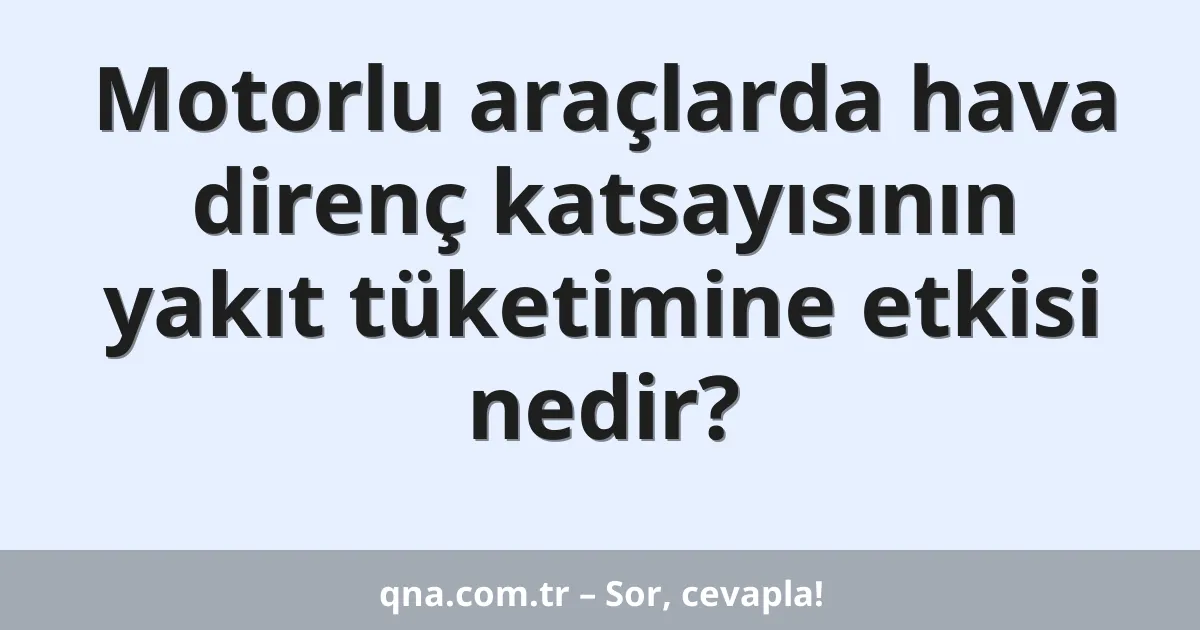 Motorlu araçlarda hava direnç katsayısının yakıt tüketimine etkisi nedir?