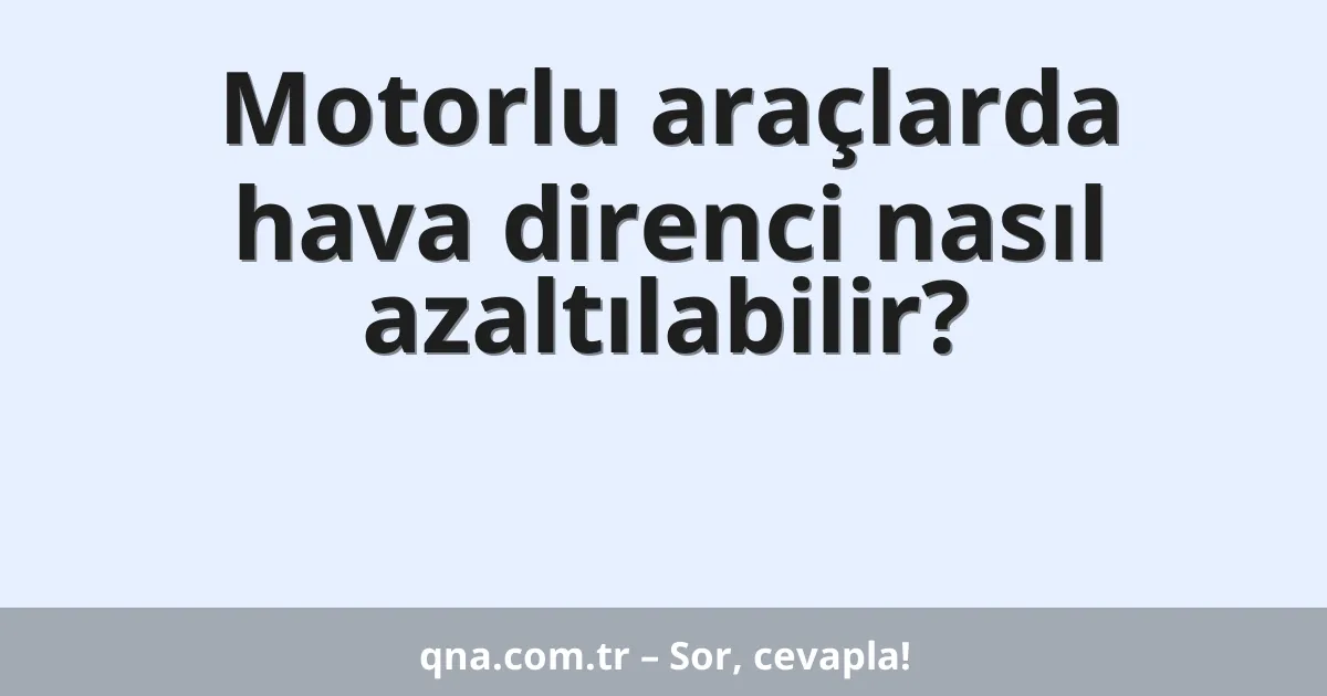 Motorlu araçlarda hava direnci nasıl azaltılabilir?