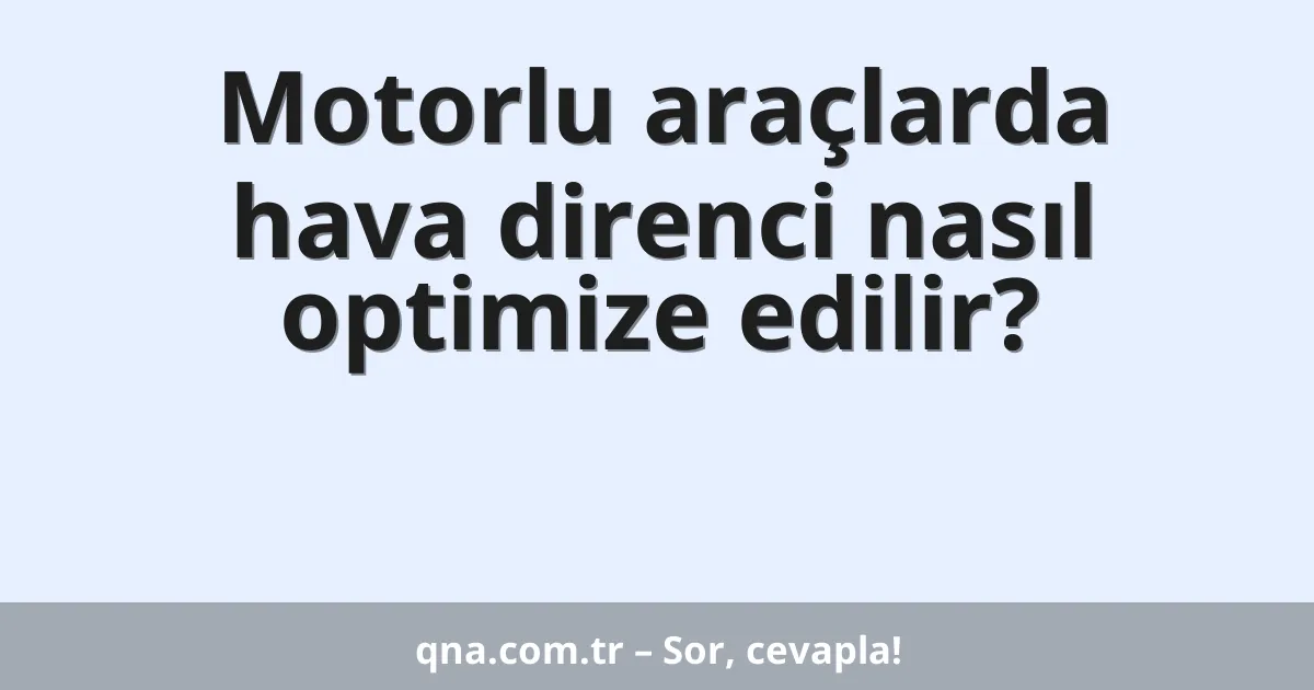 Motorlu araçlarda hava direnci nasıl optimize edilir?