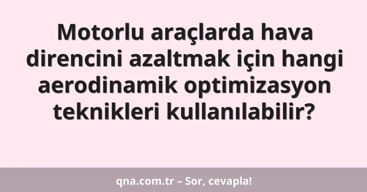 Motorlu araçlarda hava direncini azaltmak için hangi aerodinamik optimizasyon teknikleri kullanılabilir?