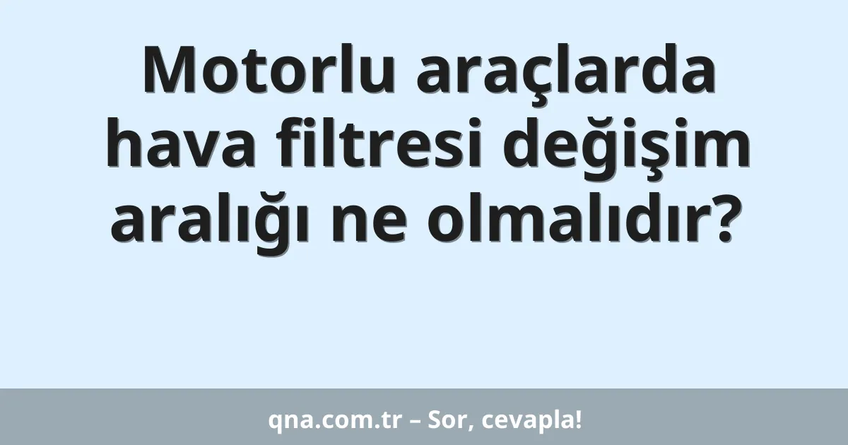 Motorlu araçlarda hava filtresi değişim aralığı ne olmalıdır?