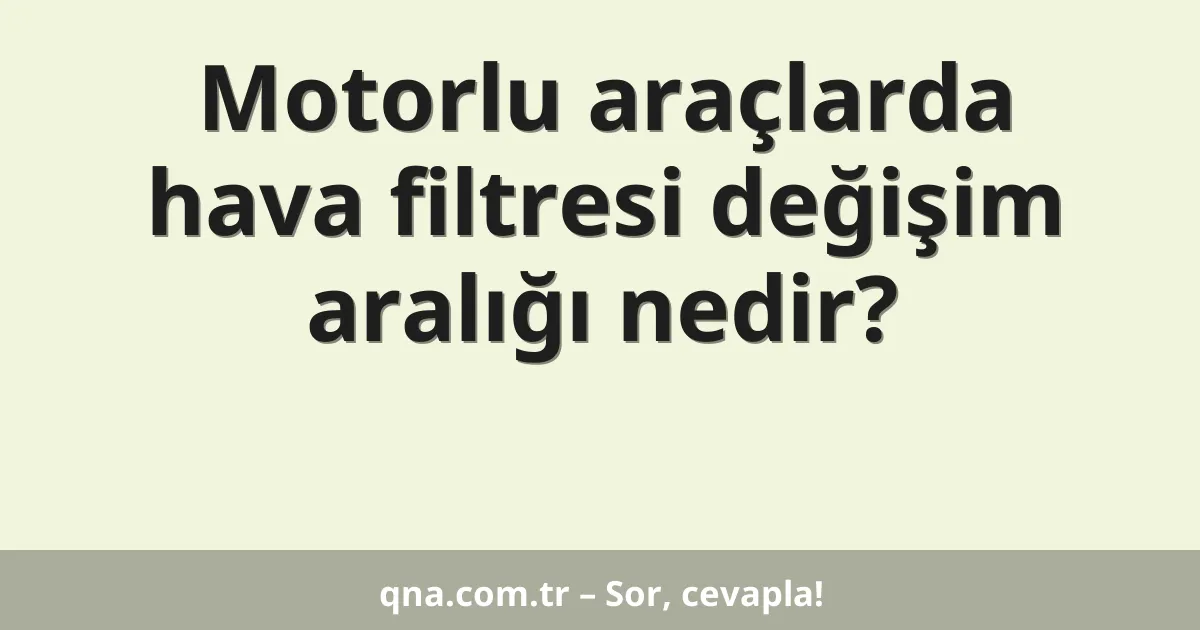 Motorlu araçlarda hava filtresi değişim aralığı nedir?