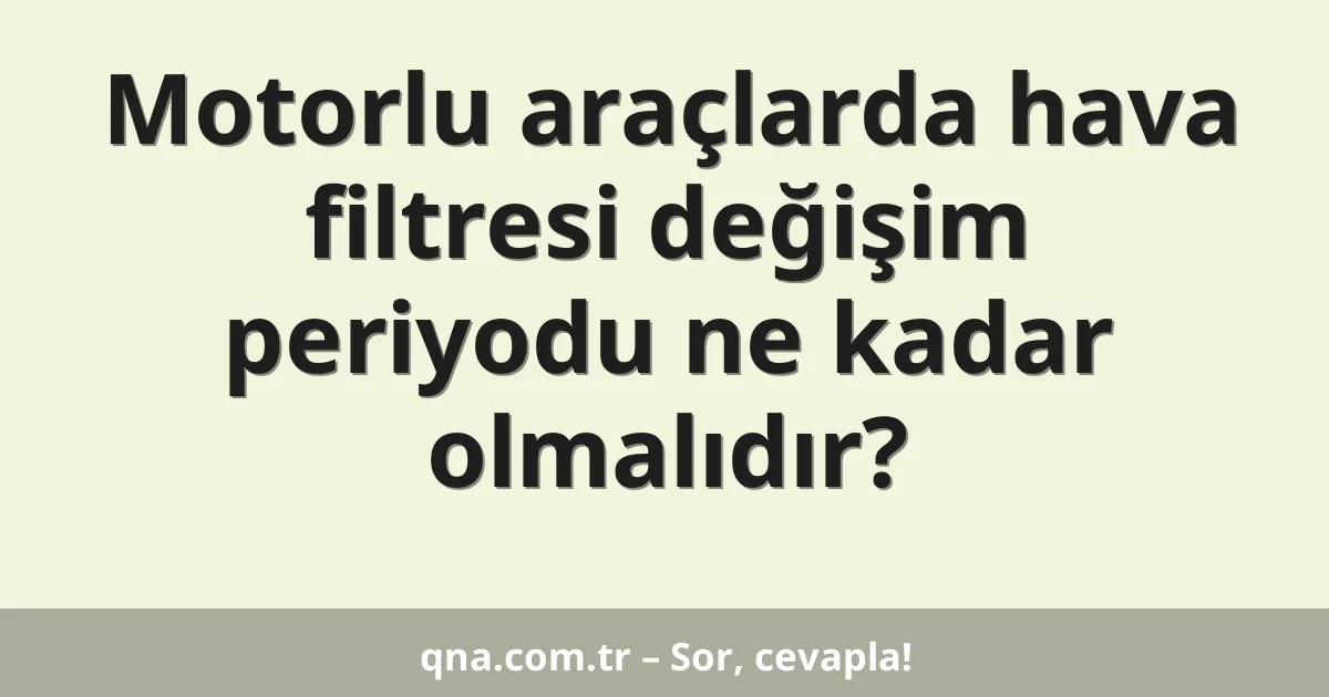 Motorlu araçlarda hava filtresi değişim periyodu ne kadar olmalıdır?