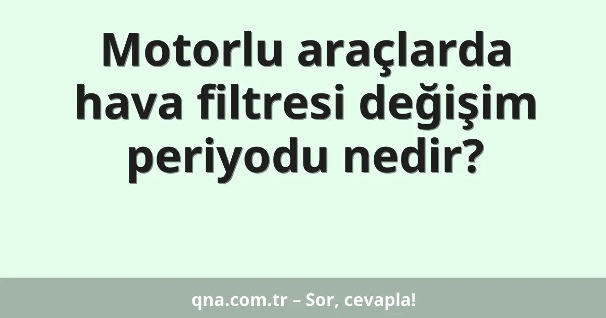 Motorlu araçlarda hava filtresi değişim periyodu nedir?