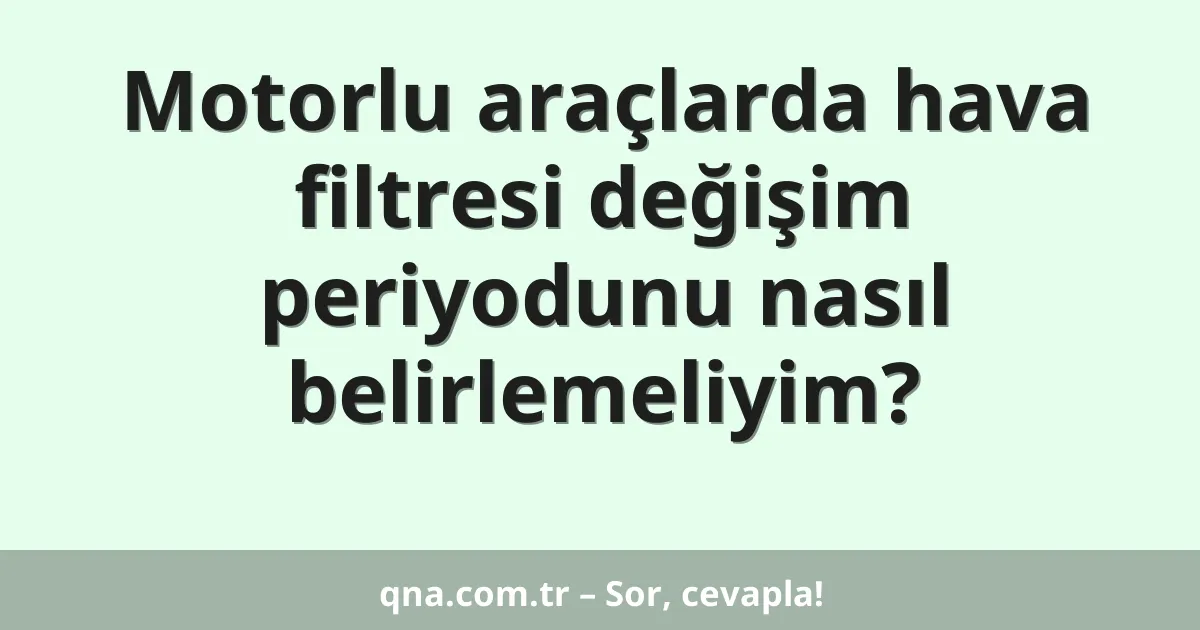 Motorlu araçlarda hava filtresi değişim periyodunu nasıl belirlemeliyim?