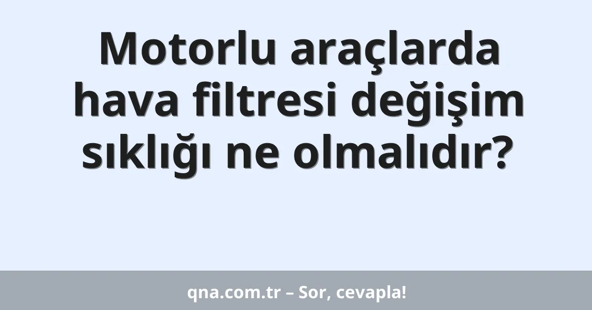 Motorlu araçlarda hava filtresi değişim sıklığı ne olmalıdır?
