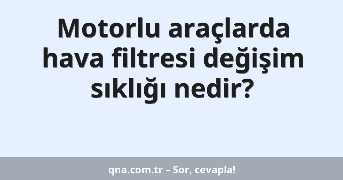 Motorlu araçlarda hava filtresi değişim sıklığı nedir?