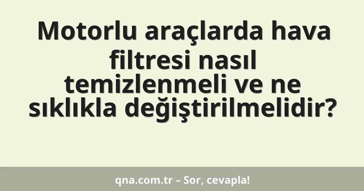 Motorlu araçlarda hava filtresi nasıl temizlenmeli ve ne sıklıkla değiştirilmelidir?