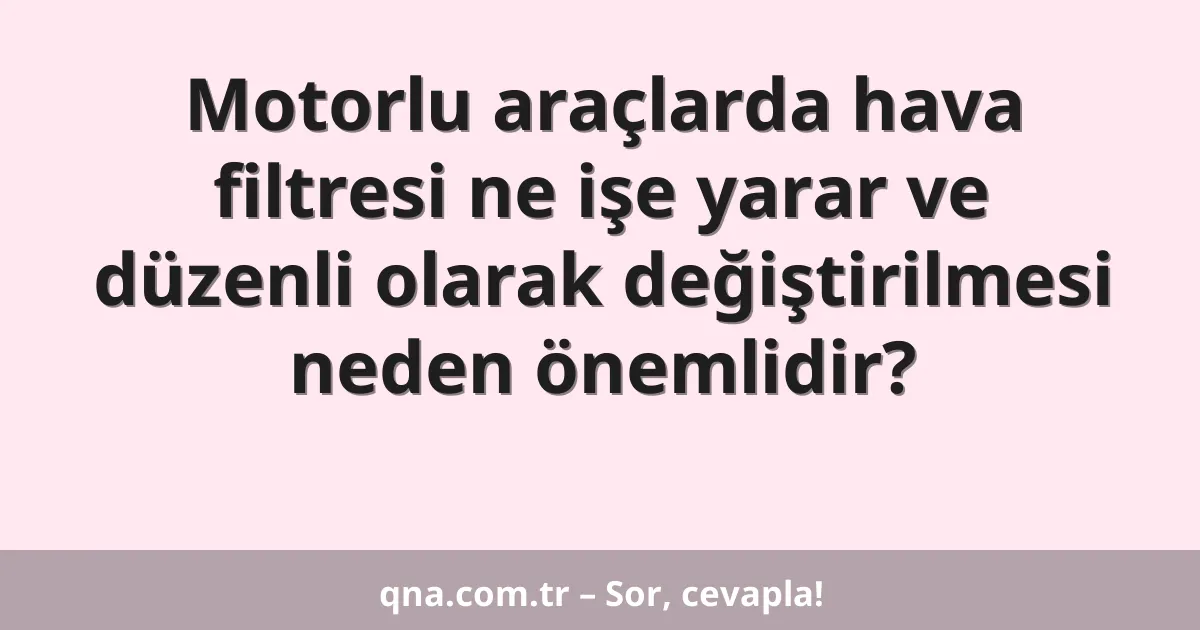 Motorlu araçlarda hava filtresi ne işe yarar ve düzenli olarak değiştirilmesi neden önemlidir?