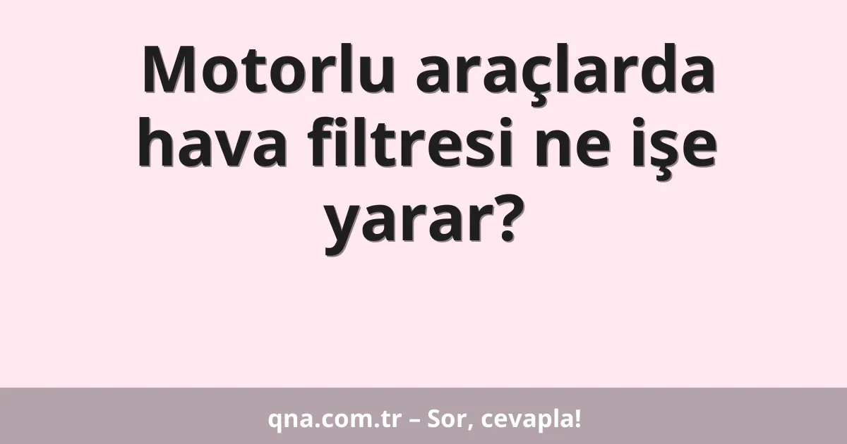 Motorlu araçlarda hava filtresi ne işe yarar?