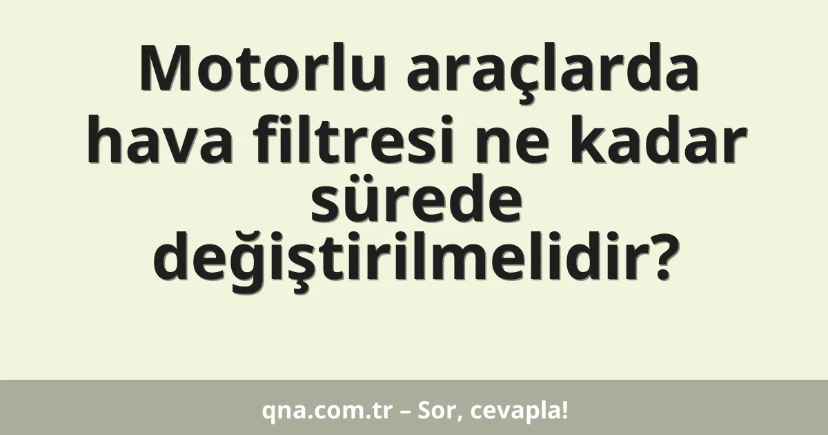 Motorlu araçlarda hava filtresi ne kadar sürede değiştirilmelidir?