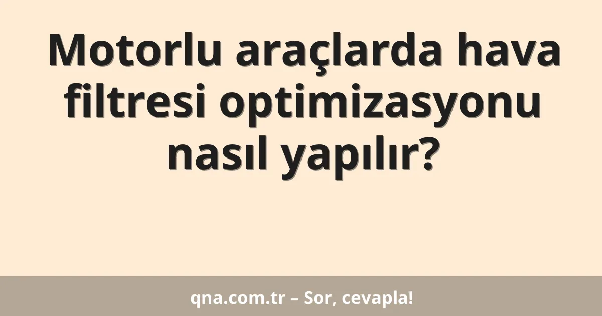 Motorlu araçlarda hava filtresi optimizasyonu nasıl yapılır?