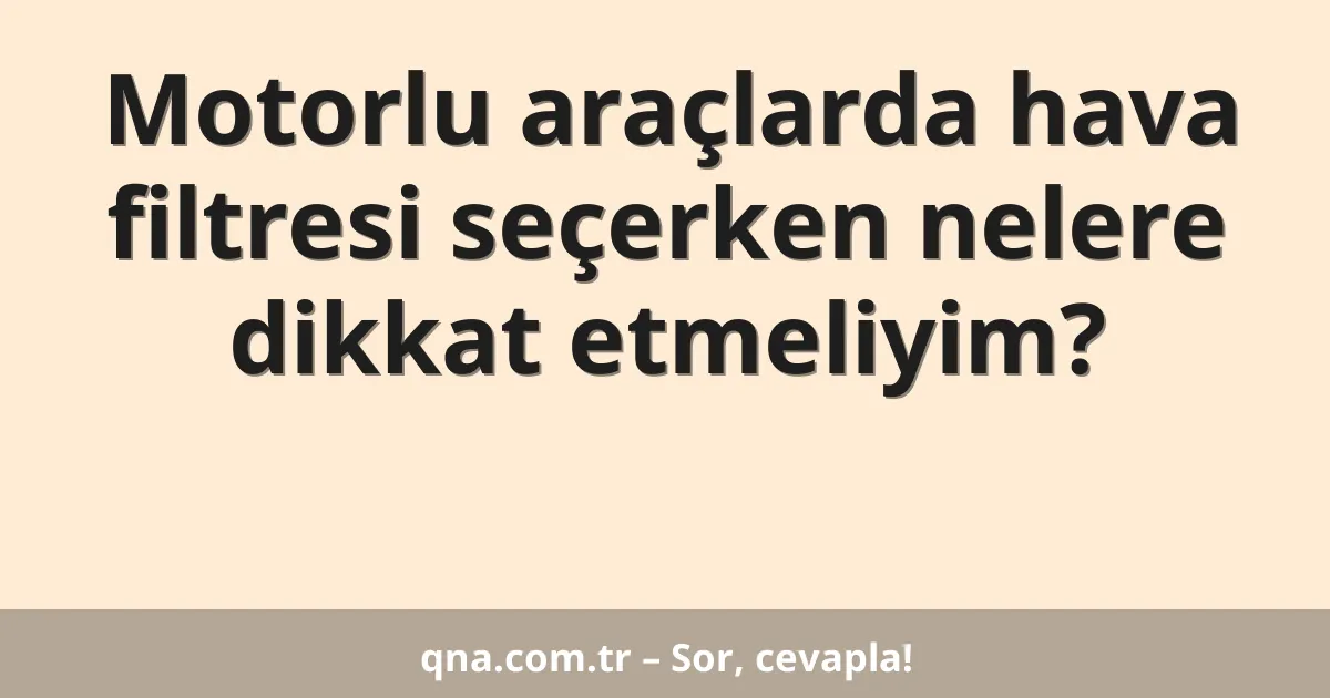 Motorlu araçlarda hava filtresi seçerken nelere dikkat etmeliyim?