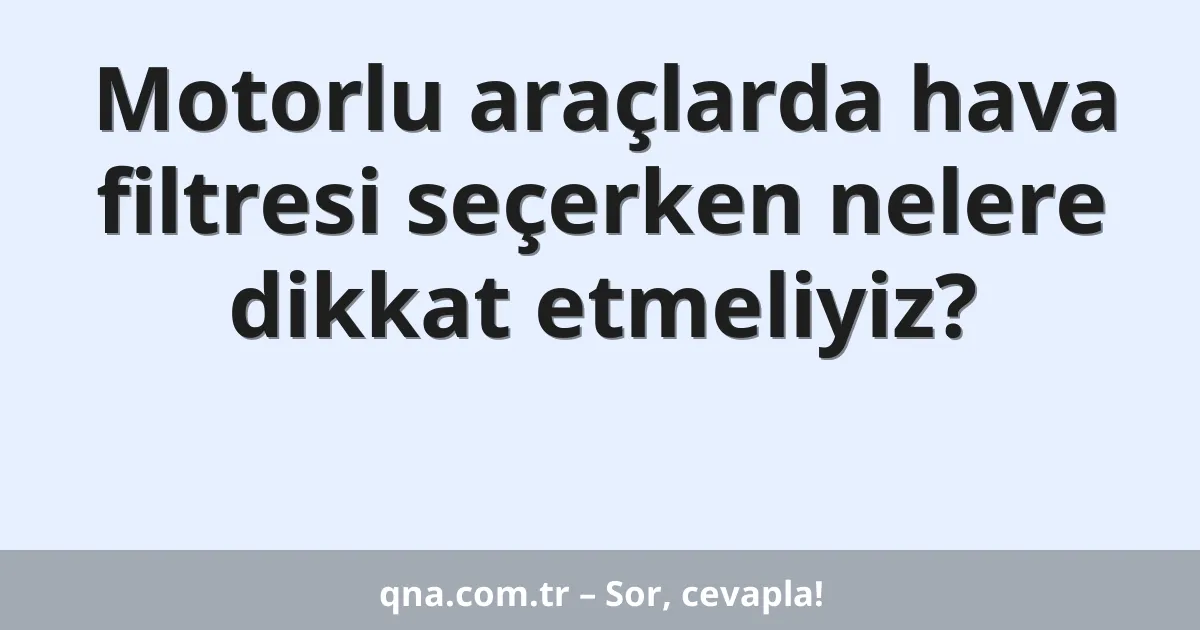 Motorlu araçlarda hava filtresi seçerken nelere dikkat etmeliyiz?