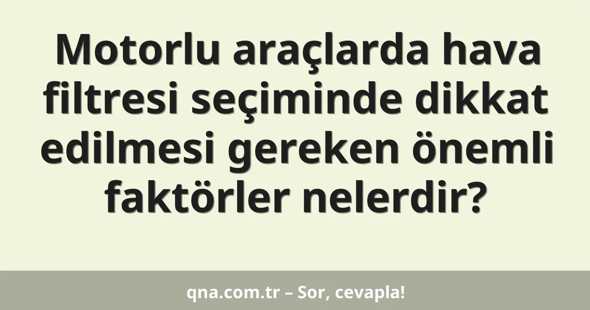 Motorlu araçlarda hava filtresi seçiminde dikkat edilmesi gereken önemli faktörler nelerdir?