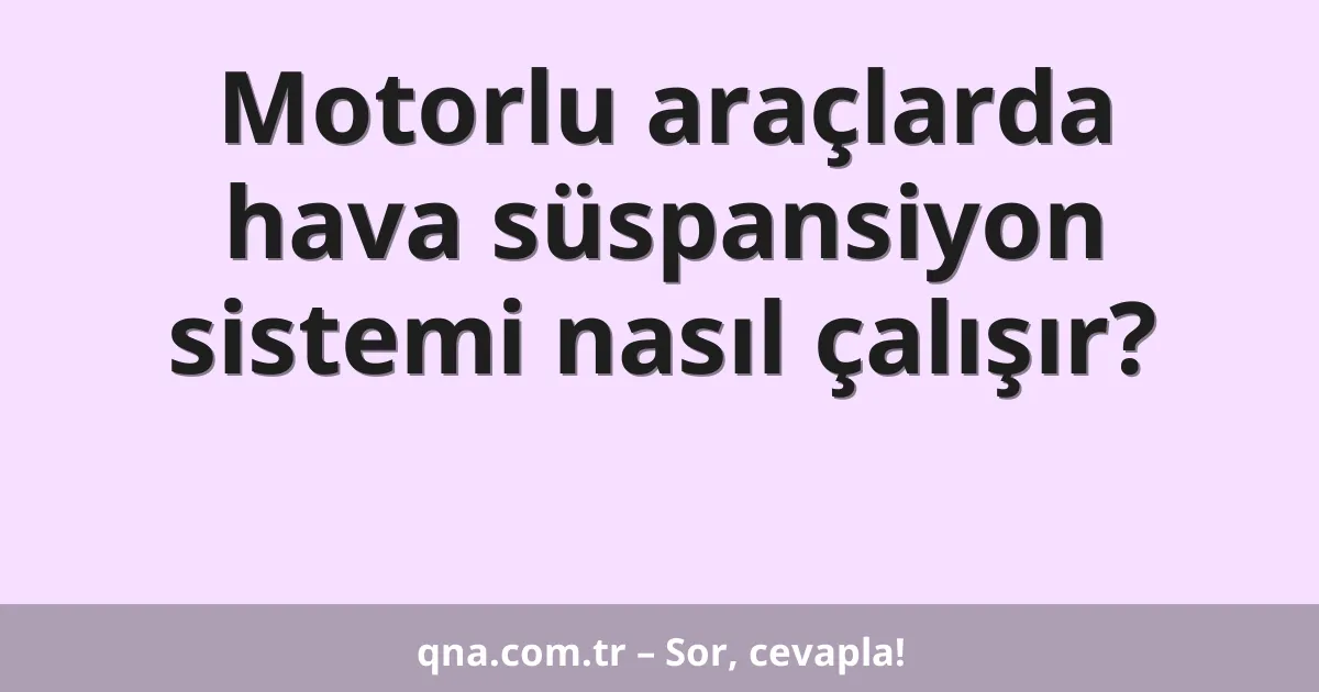 Motorlu araçlarda hava süspansiyon sistemi nasıl çalışır?