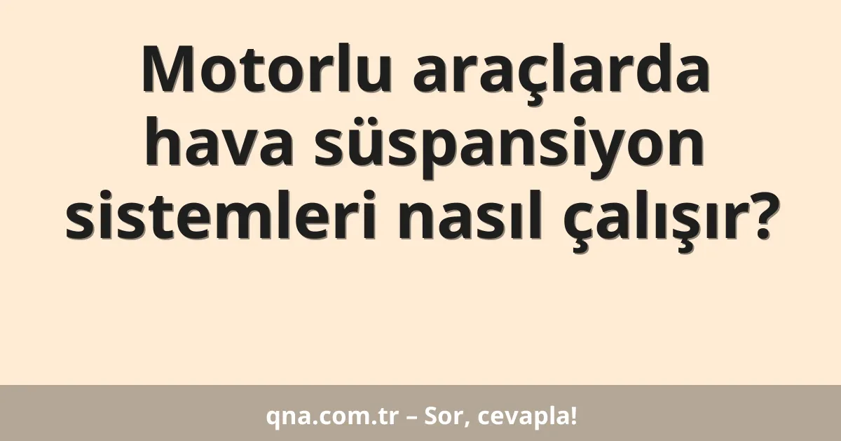 Motorlu araçlarda hava süspansiyon sistemleri nasıl çalışır?