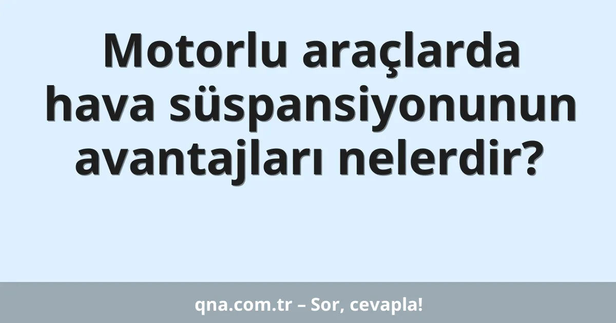 Motorlu araçlarda hava süspansiyonunun avantajları nelerdir?