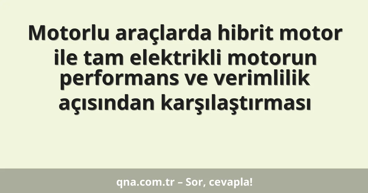 Motorlu araçlarda hibrit motor ile tam elektrikli motorun performans ve verimlilik açısından karşılaştırması