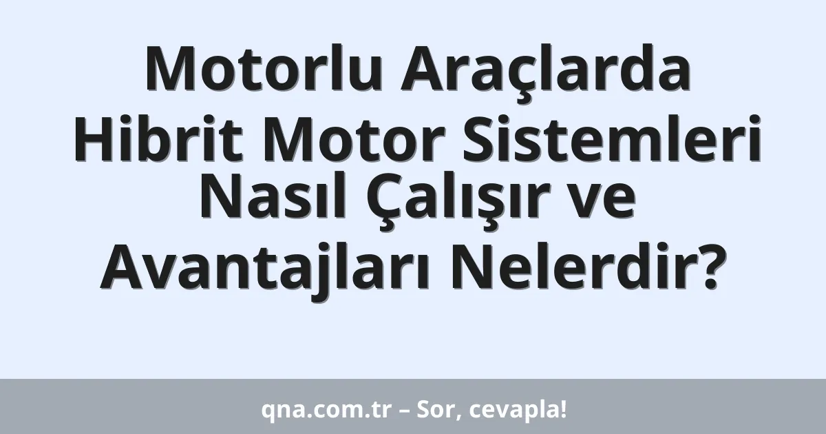 Motorlu Araçlarda Hibrit Motor Sistemleri Nasıl Çalışır ve Avantajları Nelerdir?