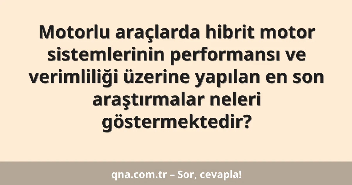 Motorlu araçlarda hibrit motor sistemlerinin performansı ve verimliliği üzerine yapılan en son araştırmalar neleri göstermektedir?