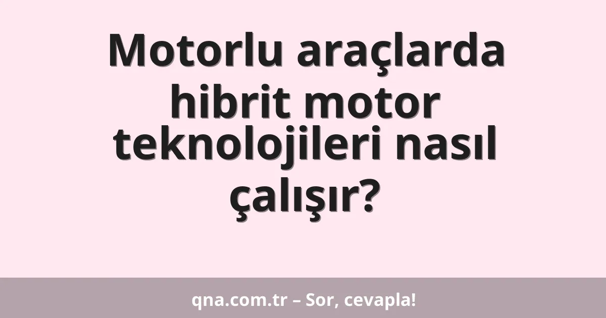 Motorlu araçlarda hibrit motor teknolojileri nasıl çalışır?