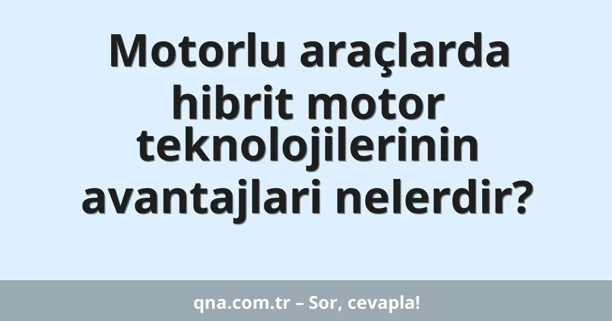 Motorlu araçlarda hibrit motor teknolojilerinin avantajlari nelerdir?