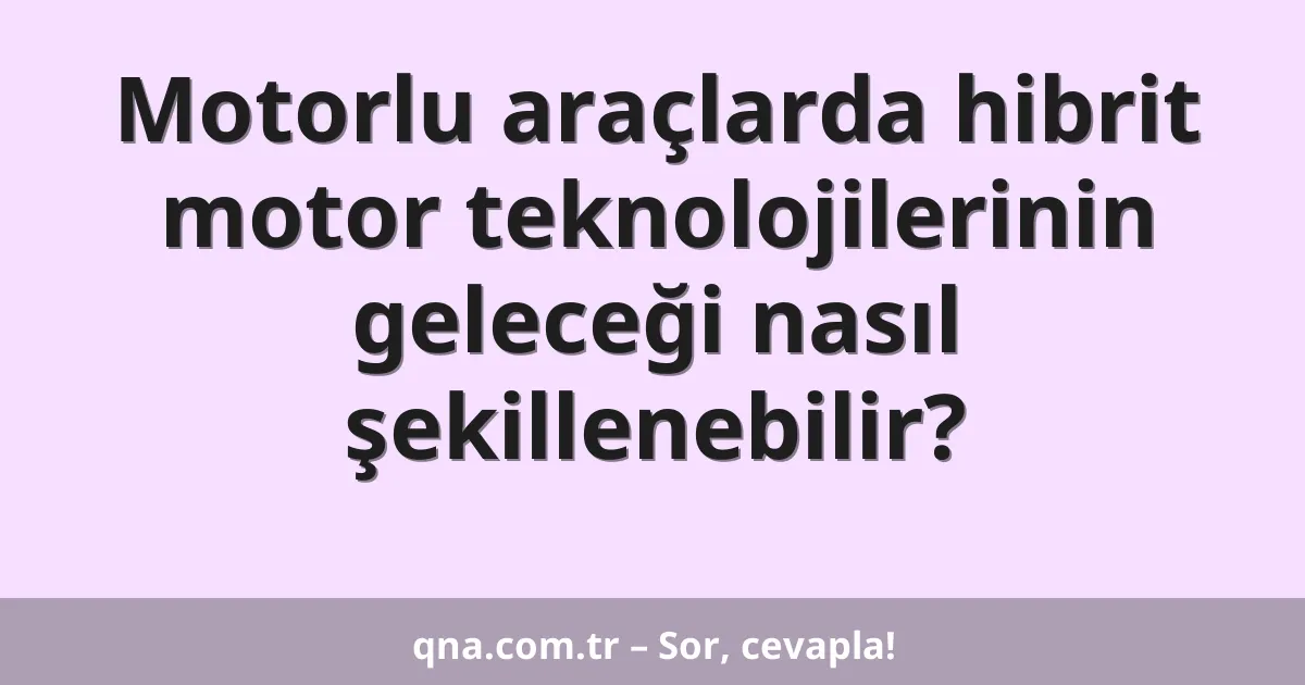 Motorlu araçlarda hibrit motor teknolojilerinin geleceği nasıl şekillenebilir?