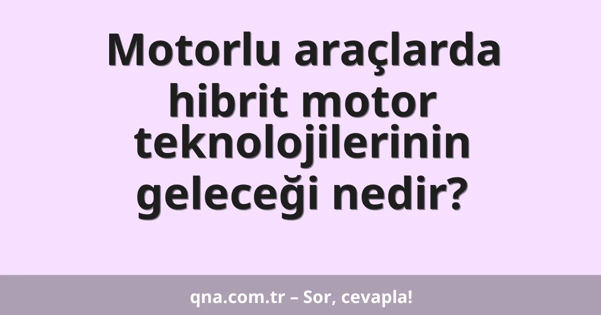 Motorlu araçlarda hibrit motor teknolojilerinin geleceği nedir?
