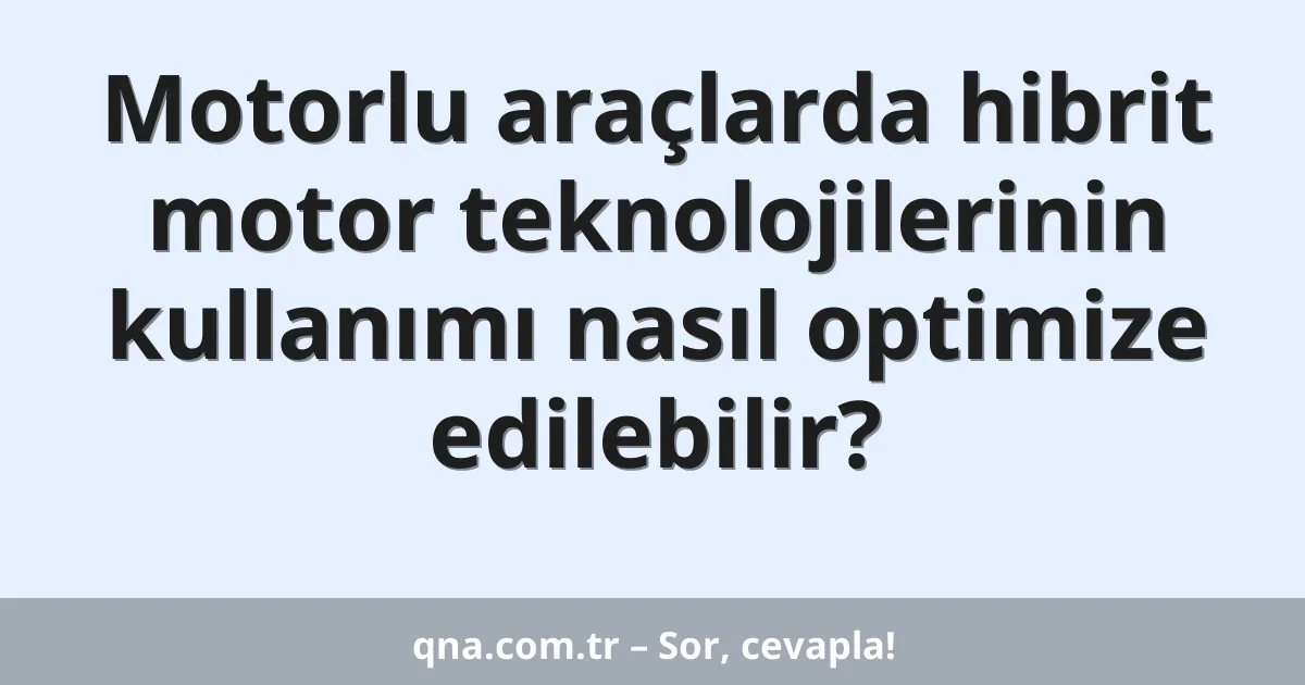 Motorlu araçlarda hibrit motor teknolojilerinin kullanımı nasıl optimize edilebilir?