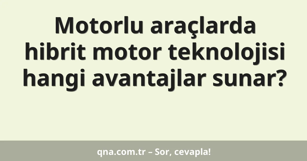 Motorlu araçlarda hibrit motor teknolojisi hangi avantajlar sunar?