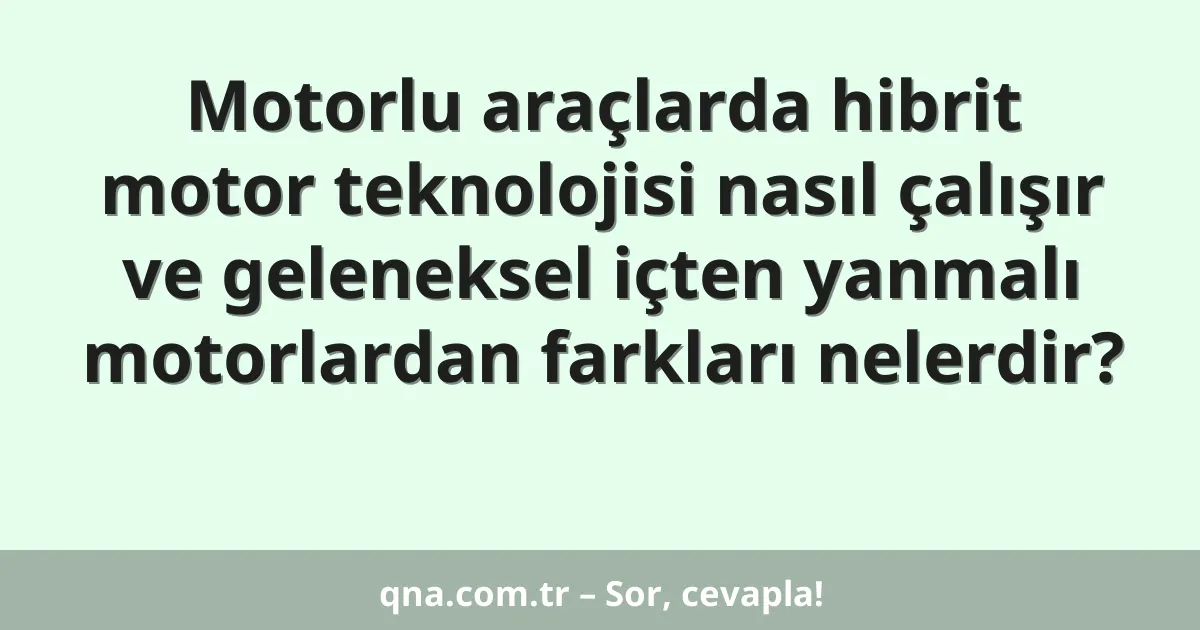 Motorlu araçlarda hibrit motor teknolojisi nasıl çalışır ve geleneksel içten yanmalı motorlardan farkları nelerdir?