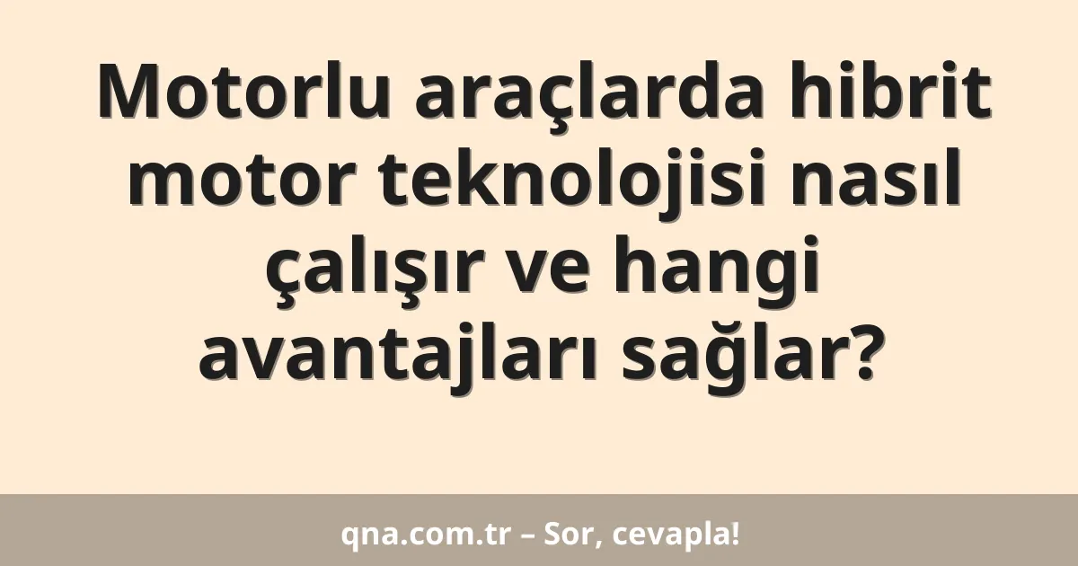 Motorlu araçlarda hibrit motor teknolojisi nasıl çalışır ve hangi avantajları sağlar?