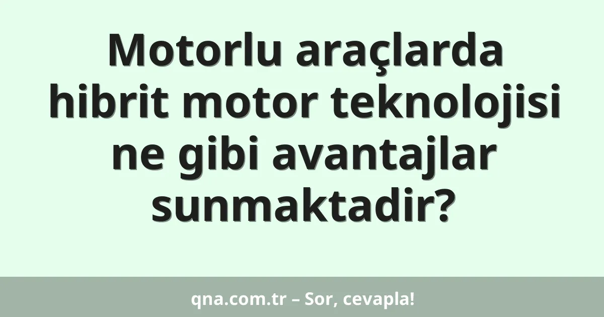 Motorlu araçlarda hibrit motor teknolojisi ne gibi avantajlar sunmaktadir?