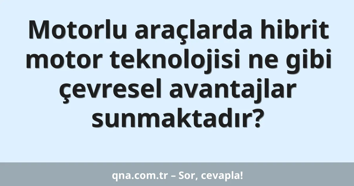 Motorlu araçlarda hibrit motor teknolojisi ne gibi çevresel avantajlar sunmaktadır?