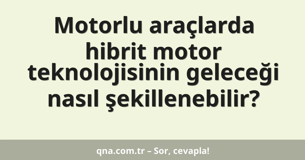 Motorlu araçlarda hibrit motor teknolojisinin geleceği nasıl şekillenebilir?