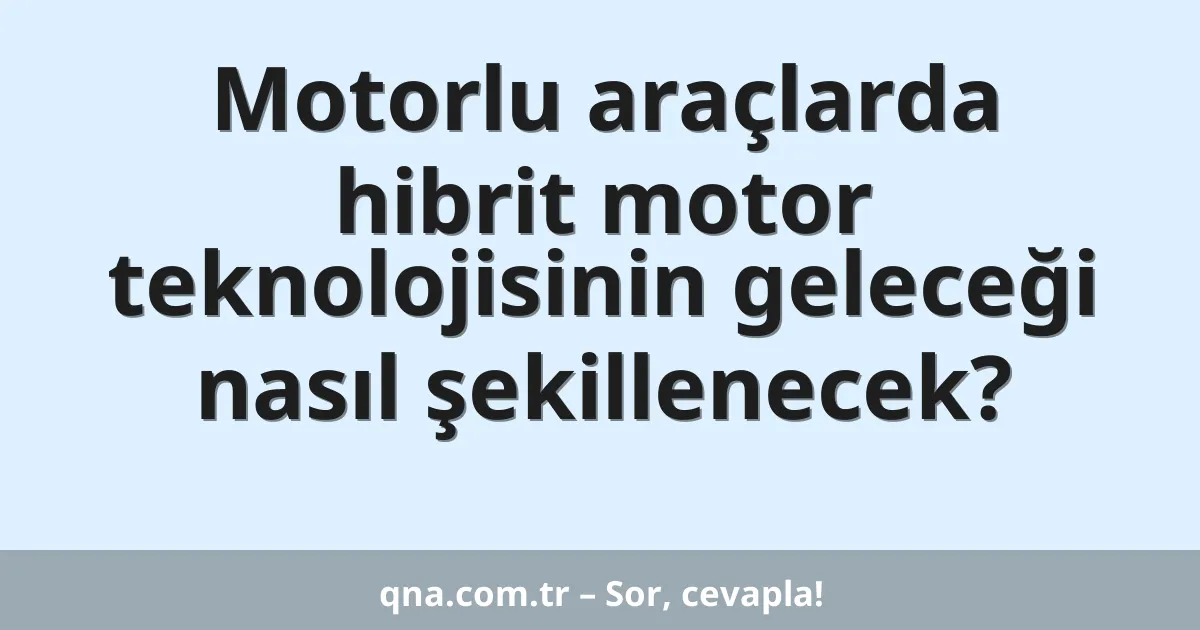 Motorlu araçlarda hibrit motor teknolojisinin geleceği nasıl şekillenecek?
