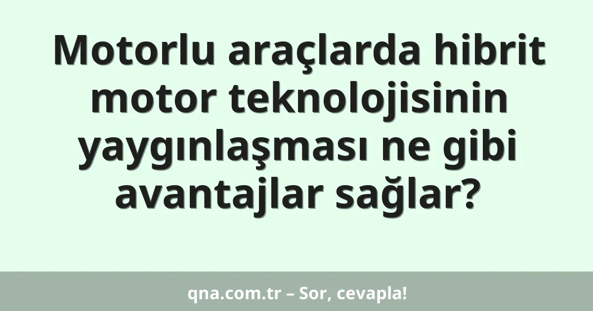 Motorlu araçlarda hibrit motor teknolojisinin yaygınlaşması ne gibi avantajlar sağlar?